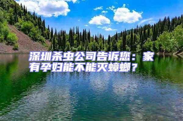 深圳殺蟲公司告訴您：家有孕婦能不能滅蟑螂？