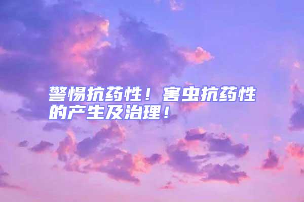 警惕抗藥性!害蟲抗藥性的產(chǎn)生及治理!