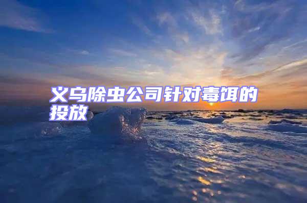 義烏除蟲(chóng)公司針對(duì)毒餌的投放