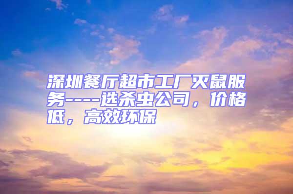 深圳餐廳超市工廠滅鼠服務(wù)----選殺蟲公司,價格低,高效環(huán)保