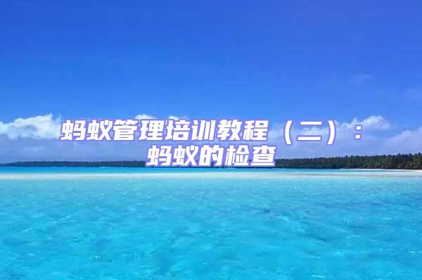 螞蟻管理培訓教程（二）：螞蟻的檢查