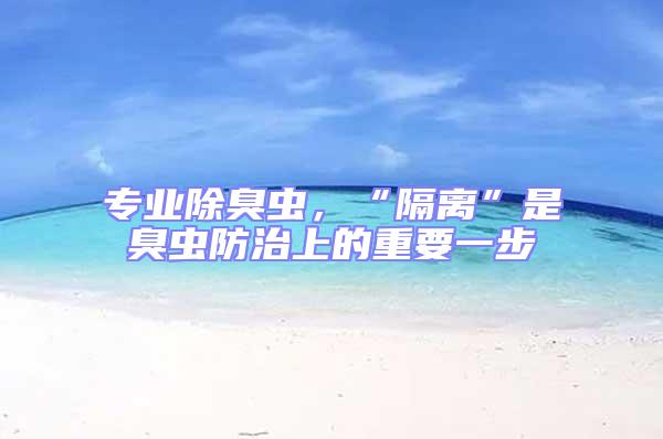 專業除臭蟲,“隔離”是臭蟲防治上的重要一步