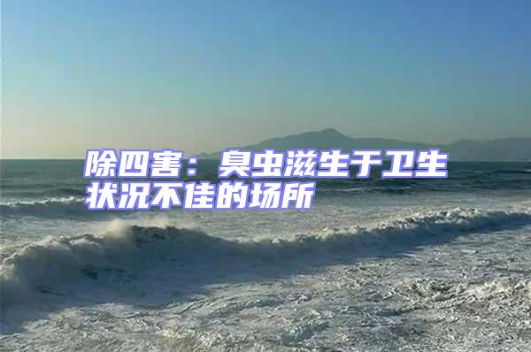 除四害:臭蟲滋生于衛(wèi)生狀況不佳的場(chǎng)所