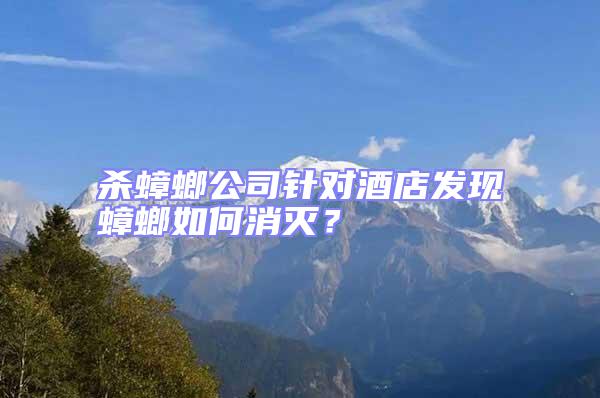 殺蟑螂公司針對酒店發現蟑螂如何消滅?