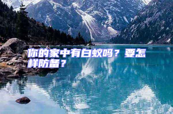 你的家中有白蟻嗎?要怎樣防備?