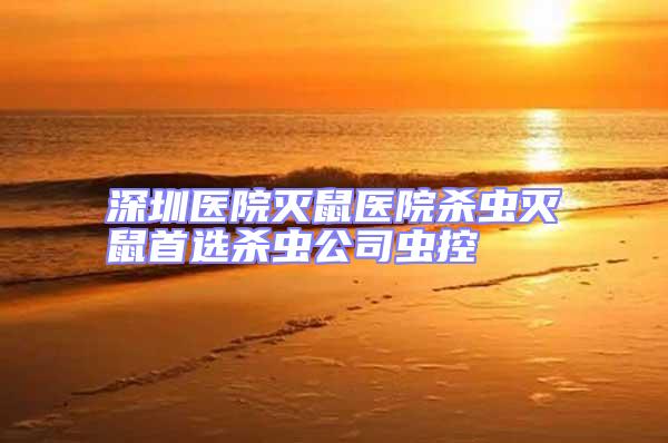 深圳醫院滅鼠醫院殺蟲滅鼠首選殺蟲公司蟲控