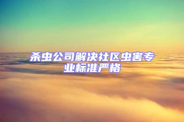 殺蟲公司解決社區(qū)蟲害專業(yè)標準嚴格