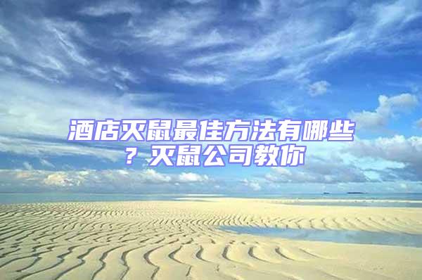 酒店滅鼠最佳方法有哪些?滅鼠公司教你
