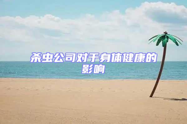 殺蟲公司對(duì)于身體健康的影響