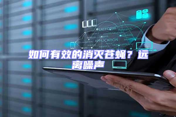 如何有效的消滅蒼蠅？遠離噪聲