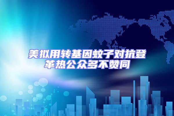 美擬用轉基因蚊子對抗登革熱公眾多不贊同