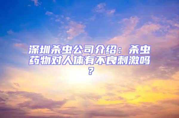 深圳殺蟲公司介紹:殺蟲藥物對(duì)人體有不良刺激嗎?