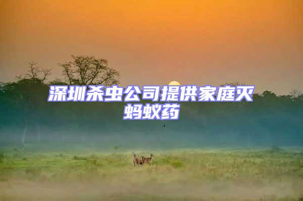 深圳殺蟲公司提供家庭滅螞蟻藥