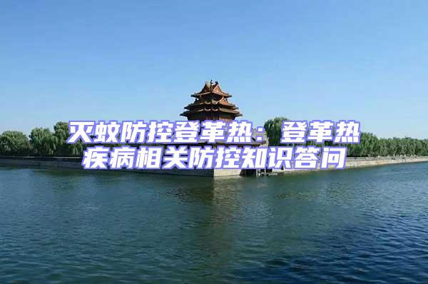 滅蚊防控登革熱:登革熱疾病相關防控知識答問