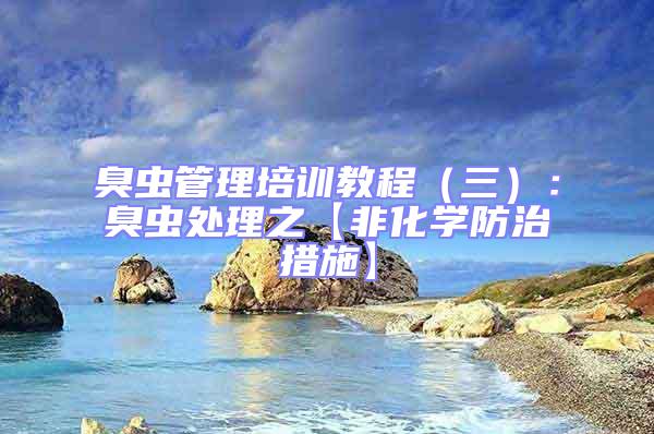 臭蟲(chóng)管理培訓(xùn)教程(三):臭蟲(chóng)處理之【非化學(xué)防治措施】