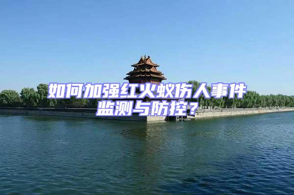 如何加強紅火蟻傷人事件監測與防控？