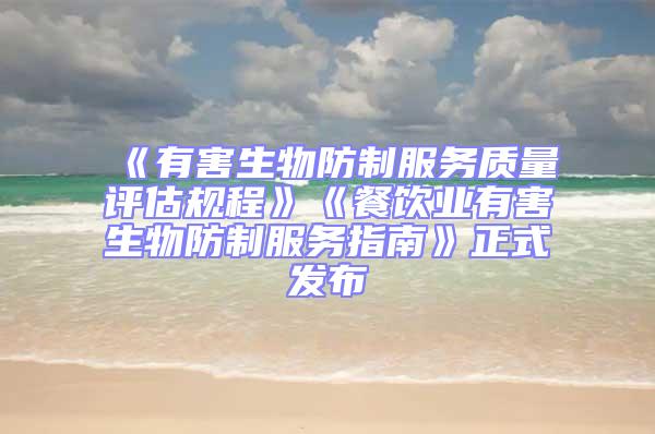 《有害生物防制服務(wù)質(zhì)量評估規(guī)程》《餐飲業(yè)有害生物防制服務(wù)指南》正式發(fā)布