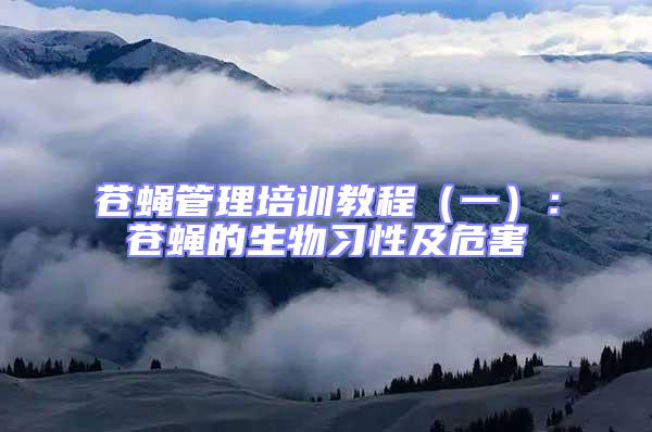 蒼蠅管理培訓(xùn)教程(一):蒼蠅的生物習(xí)性及危害