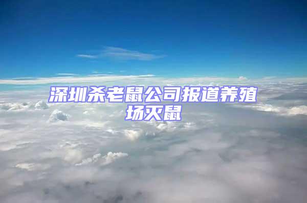 深圳殺老鼠公司報道養(yǎng)殖場滅鼠