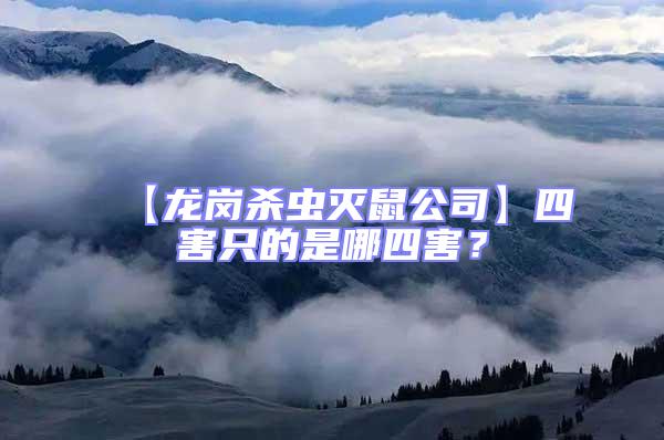 【龍崗殺蟲(chóng)滅鼠公司】四害只的是哪四害?