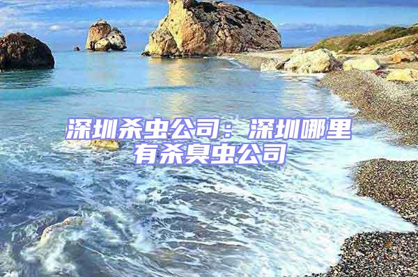 深圳殺蟲(chóng)公司：深圳哪里有殺臭蟲(chóng)公司
