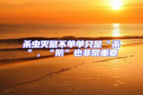 殺蟲滅鼠不單單只是“殺”,“防”也非常重要