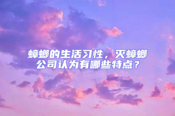 蟑螂的生活習性，滅蟑螂公司認為有哪些特點？