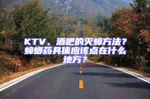 KTV、酒吧的滅蟑方法？蟑螂藥具體應該點在什么地方？