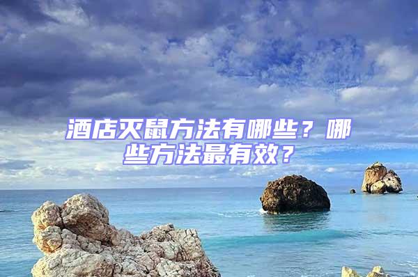 酒店滅鼠方法有哪些？哪些方法最有效？