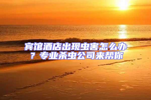 賓館酒店出現蟲害怎么辦？專業殺蟲公司來幫你