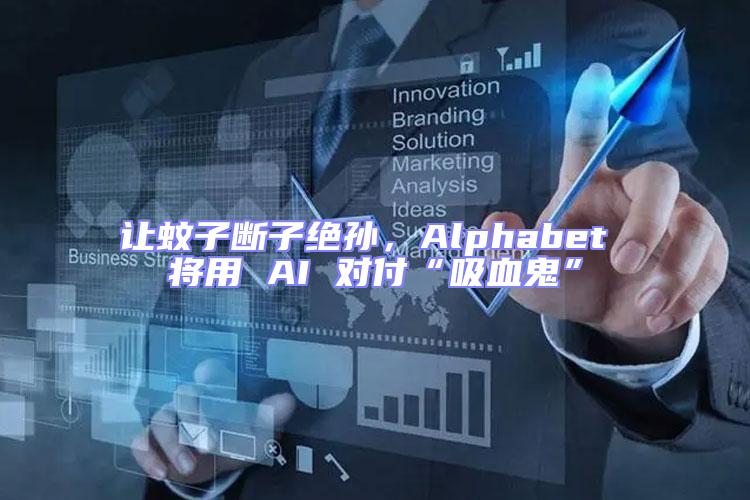 讓蚊子斷子絕孫,Alphabet 將用 AI 對付“吸血鬼”