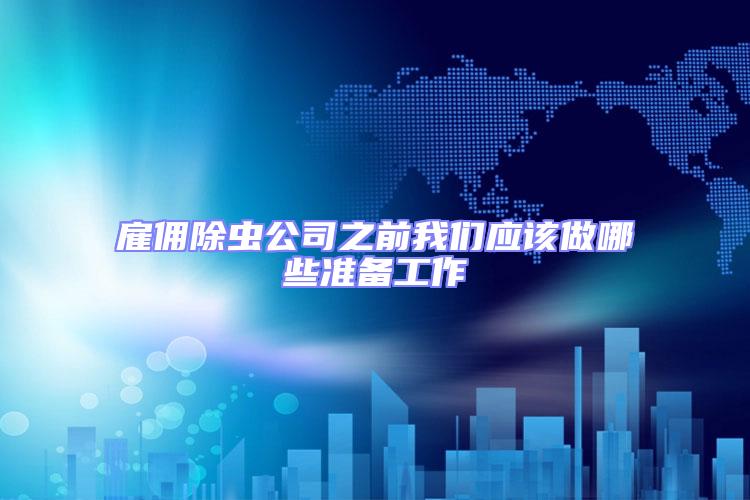 雇傭除蟲公司之前我們應該做哪些準備工作