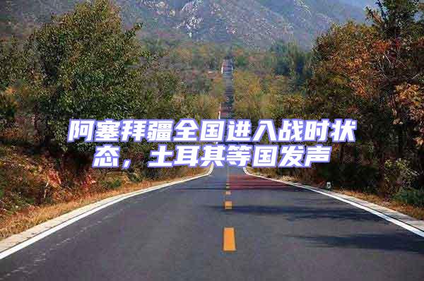 阿塞拜疆全國進入戰時狀態,土耳其等國發聲