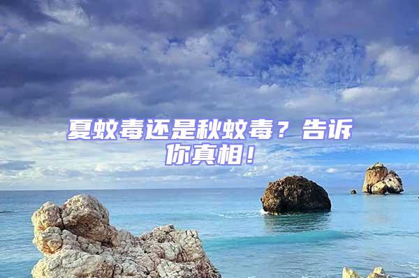 夏蚊毒還是秋蚊毒?告訴你真相!