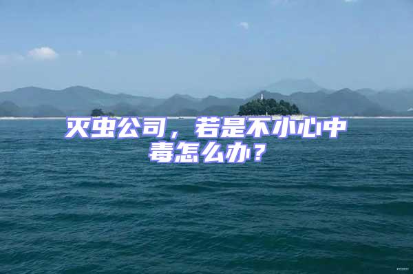 滅蟲公司,若是不小心中毒怎么辦?