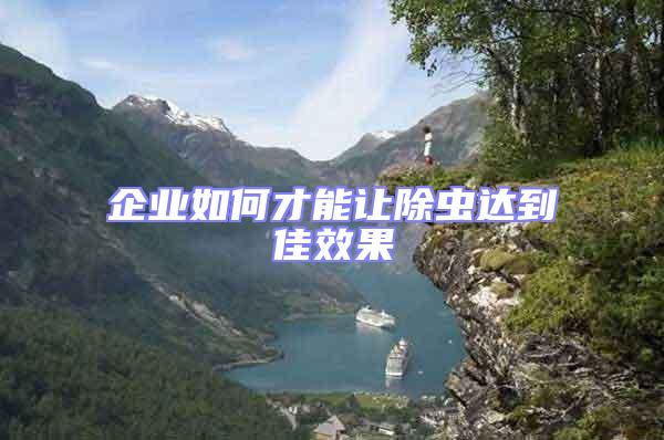 企業(yè)如何才能讓除蟲達(dá)到佳效果
