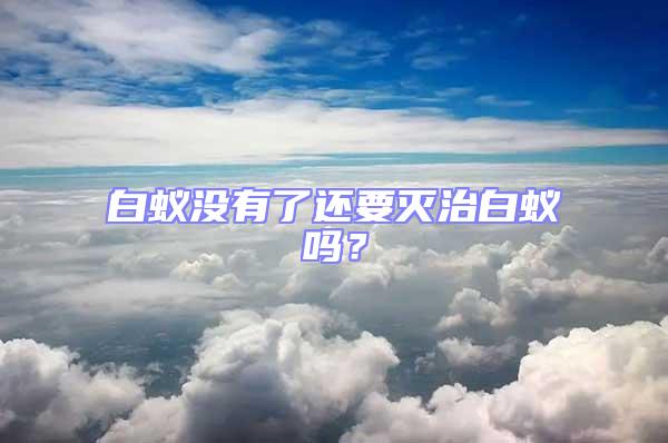 白蟻沒(méi)有了還要滅治白蟻嗎?