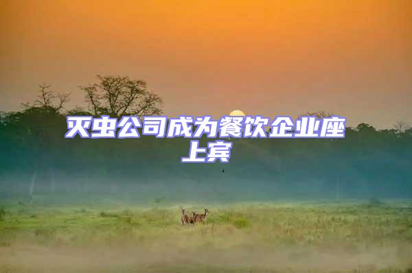 滅蟲(chóng)公司成為餐飲企業(yè)座上賓