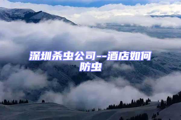 深圳殺蟲(chóng)公司--酒店如何防蟲(chóng)