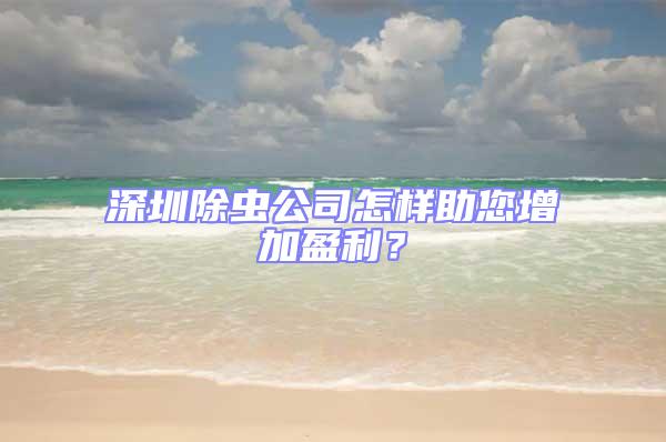 深圳除蟲公司怎樣助您增加盈利?