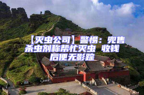 【滅蟲公司】警惕:兜售殺蟲劑稱幫忙滅蟲 收錢后便無影蹤