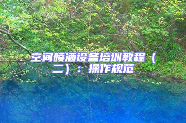 空間噴灑設備培訓教程(二):操作規范