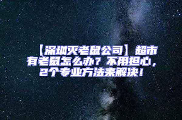 【深圳滅老鼠公司】超市有老鼠怎么辦?不用擔心,2個專業方法來解決!