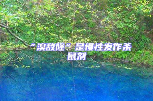 “溴敵隆”是慢性發作殺鼠劑