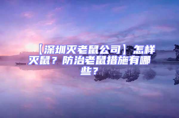 【深圳滅老鼠公司】怎樣滅鼠？防治老鼠措施有哪些？