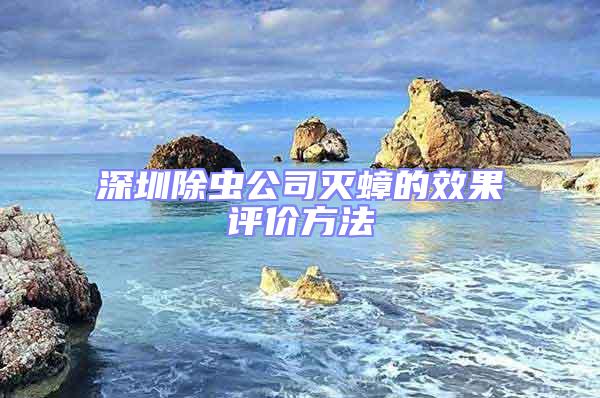 深圳除蟲(chóng)公司滅蟑的效果評(píng)價(jià)方法