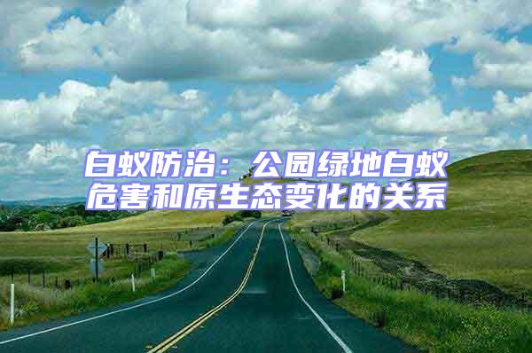 白蟻防治:公園綠地白蟻危害和原生態變化的關系