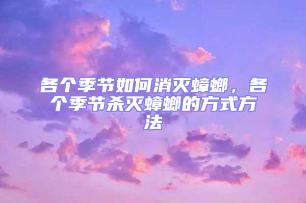 各個季節如何消滅蟑螂,各個季節殺滅蟑螂的方式方法