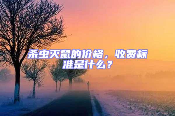 殺蟲滅鼠的價格,收費標準是什么?