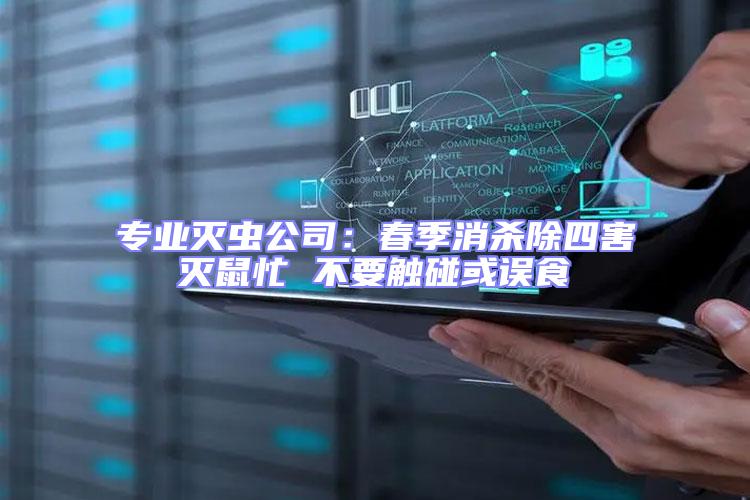 專業滅蟲公司：春季消殺除四害滅鼠忙 不要觸碰或誤食